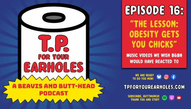 Episode 16: Music videos we wish Beavis and Butt-head would have reacted to (TP For Your Earholes, A Beavis and Butt-head Podcast)